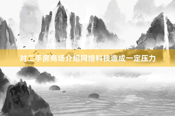 对二手房商场介绍网络科技造成一定压力