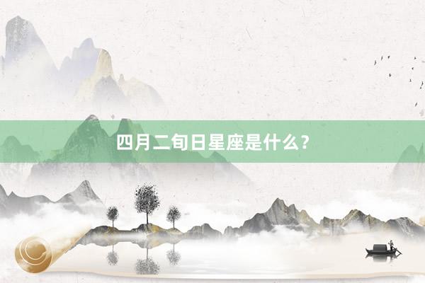 四月二旬日星座是什么？