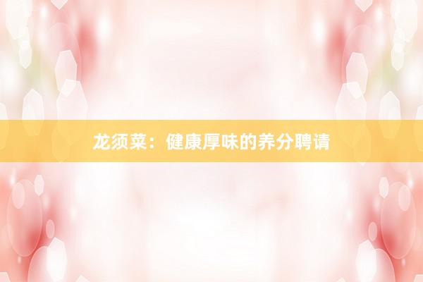 龙须菜：健康厚味的养分聘请