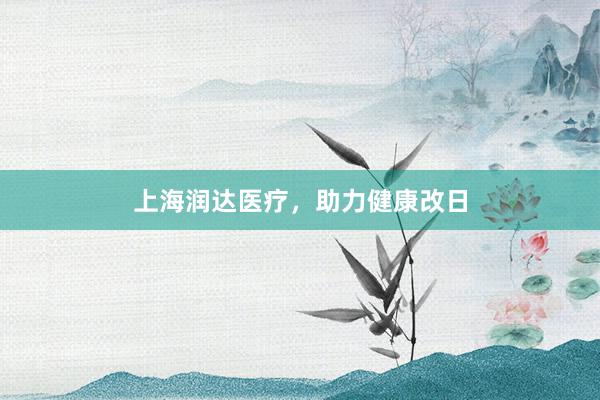 上海润达医疗，助力健康改日