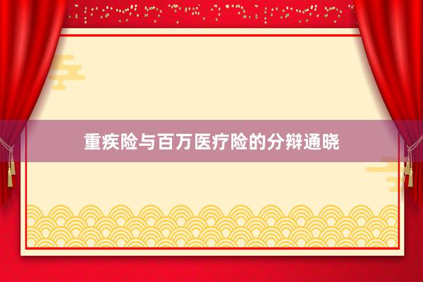 重疾险与百万医疗险的分辩通晓
